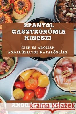 Spanyol Gasztronomia Kincsei: Izek Es Aromak Andaluziatol Kataloniaig Andras Molnar   9781835195499 Andras Molnar