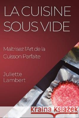 La Cuisine Sous Vide: Maitrisez l'Art de la Cuisson Parfaite Juliette Lambert   9781835195666 Juliette Lambert