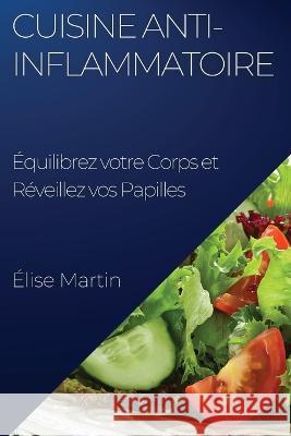 Cuisine Anti-Inflammatoire: Equilibrez votre Corps et Reveillez vos Papilles Elise Martin   9781835195673 Elise Martin