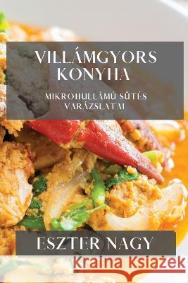 Villamgyors Konyha: Mikrohullamu Sutes Varazslatai Eszter Nagy   9781835195765 Eszter Nagy