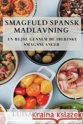 Smagfuld Spansk Madlavning: En Rejse gennem De Iberiske Smagsnuancer Luisa Mendoza   9781835195857 Luisa Mendoza