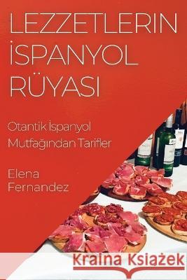 Lezzetlerin İspanyol Ruyası: Otantik İspanyol Mutfağından Tarifler Elena Fernandez   9781835196144 Elena Fernandez