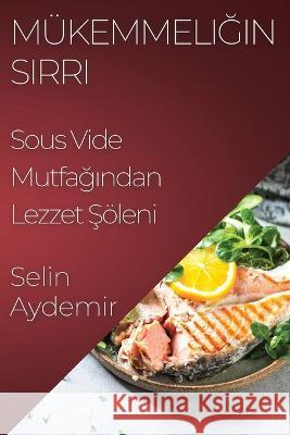 Mukemmeliğin Sırrı: Sous Vide Mutfağından Lezzet Şoeleni Selin Aydemir   9781835196151 Selin Aydemir