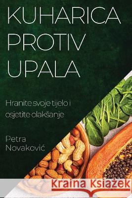 Kuharica protiv upala: Hranite svoje tijelo i osjetite olaksanje Petra Novakovic   9781835196212 Petra Novakovic