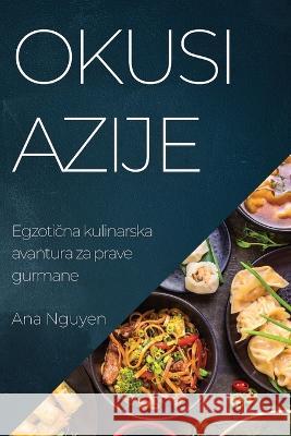 Okusi Azije: Egzotična kulinarska avantura za prave gurmane Ana Nguyen   9781835196236 Ana Nguyen