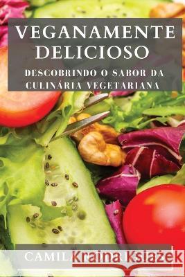Veganamente Delicioso: Descobrindo o Sabor da Culinaria Vegetariana Camila Rodrigues   9781835196281 Camila Rodrigues