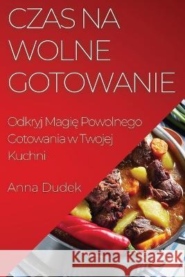 Czas na Wolne Gotowanie: Odkryj Magię Powolnego Gotowania w Twojej Kuchni Anna Dudek   9781835196328 Anna Dudek