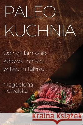 Paleo Kuchnia: Odkryj Harmonię Zdrowia i Smaku w Twoim Talerzu Magdalena Kowalska   9781835196335