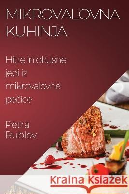 Mikrovalovna kuhinja: Hitre in okusne jedi iz mikrovalovne pečice Petra Rublov   9781835196403 Petra Rublov