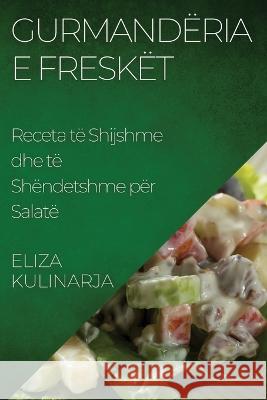 Gurmanderia e Fresket: Receta te Shijshme dhe te Shendetshme per Salate Eliza Kulinarja   9781835196496 Eliza Kulinarja