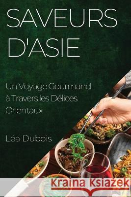 Saveurs d'Asie: Un Voyage Gourmand a Travers les Delices Orientaux Lea DuBois   9781835196557 Lea DuBois