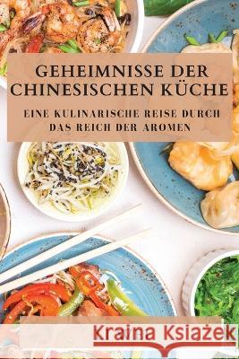 Geheimnisse der Chinesischen Kuche: Eine kulinarische Reise durch das Reich der Aromen Li Wei   9781835196588 Li Wei