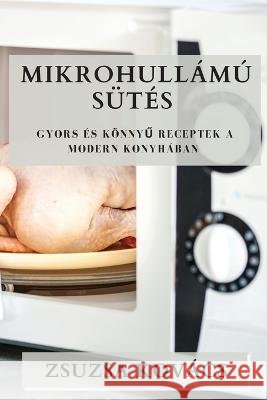 Mikrohullamu Sutes: Gyors es Koennyű Receptek a Modern Konyhaban Zsuzsa Kovacs   9781835196618 Zsuzsa Kovacs