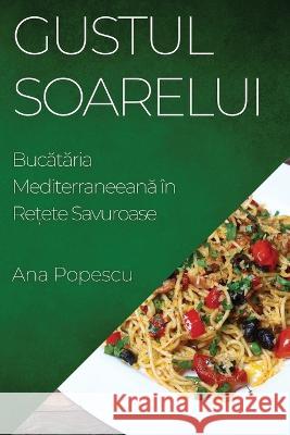 Gustul Soarelui: Bucătăria Mediterraneeană in Rețete Savuroase Ana Popescu   9781835196670 Ana Popescu