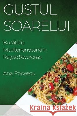 Gustul Soarelui: Bucătăria Mediterraneeană in Rețete Savuroase Ana Popescu   9781835196670