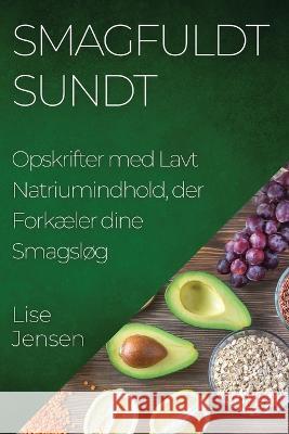 Smagfuldt Sundt: Opskrifter med Lavt Natriumindhold, der Forkaeler dine Smagslog Lise Jensen   9781835196809 Lise Jensen