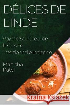 Delices de l'Inde: Voyagez au Coeur de la Cuisine Traditionnelle Indienne Manisha Patel   9781835196946