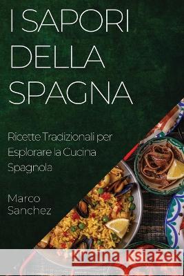 I Sapori della Spagna: Ricette Tradizionali per Esplorare la Cucina Spagnola Marco Sanchez   9781835196977