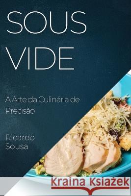 Sous Vide: A Arte da Culinaria de Precisao Ricardo Sousa   9781835197028 Ricardo Sousa