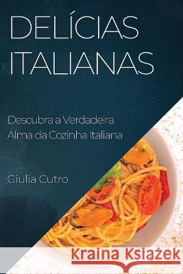 Delicias Italianas: Descubra a Verdadeira Alma da Cozinha Italiana Giulia Cutro   9781835197042 Giulia Cutro