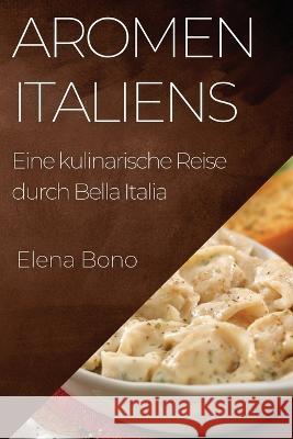 Aromen Italiens: Eine kulinarische Reise durch Bella Italia Elena Bono   9781835197066 Elena Bono