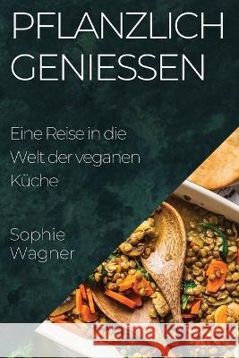 Pflanzlich Geniessen: Eine Reise in die Welt der veganen Kuche Sophie Wagner   9781835197080 Sophie Wagner