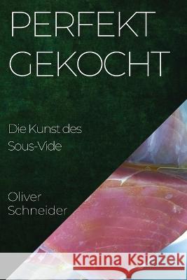 Perfekt Gekocht: Die Kunst des Sous-Vide Oliver Schneider   9781835197097 Oliver Schneider