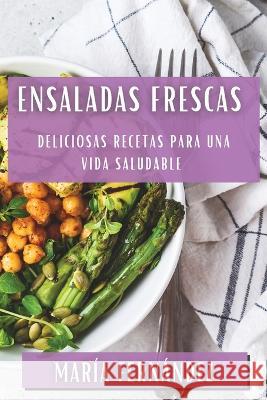 Ensaladas Frescas: Deliciosas Recetas para una Vida Saludable Maria Fernandez   9781835197127 Maria Fernandez
