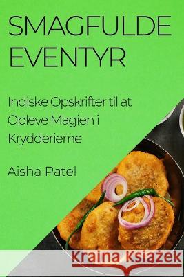 Smagfulde Eventyr: Indiske Opskrifter til at Opleve Magien i Krydderierne Aisha Patel   9781835197271