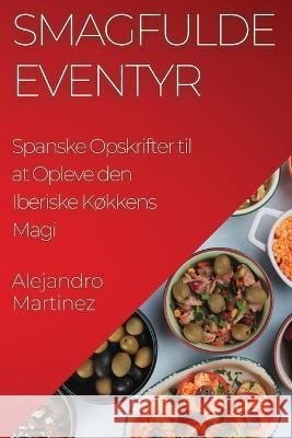 Smagfulde Eventyr: Spanske Opskrifter til at Opleve den Iberiske Kokkens Magi Alejandro Martinez   9781835197288