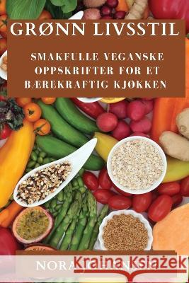 Gronn Livsstil: Smakfulle Veganske Oppskrifter for Et Baerekraftig Kjokken Nora Johansen   9781835197332 Nora Johansen