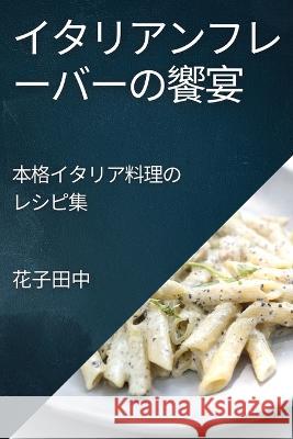 イタリアンフレーバーの饗宴: 本格イタリ 花子 田中 9781835197363 Not Avail
