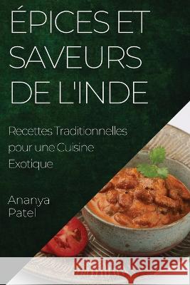 Epices et Saveurs de l'Inde: Recettes Traditionnelles pour une Cuisine Exotique Ananya Patel   9781835197448 Ananya Patel