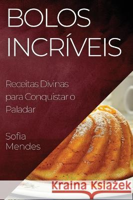 Bolos Incriveis: Receitas Divinas para Conquistar o Paladar Sofia Mendes   9781835197486 Sofia Mendes