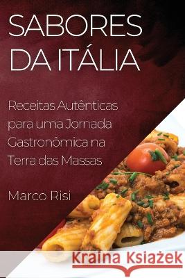 Sabores da Italia: Receitas Autenticas para uma Jornada Gastronomica na Terra das Massas Marco Risi   9781835197493 Marco Risi