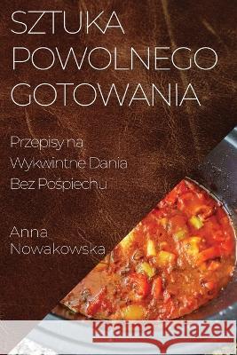 Sztuka Powolnego Gotowania: Przepisy na Wykwintne Dania Bez Pośpiechu Anna Nowakowska   9781835197578