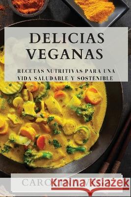 Delicias Veganas: Recetas Nutritivas para una Vida Saludable y Sostenible Carolina Vega   9781835197622 Carolina Vega