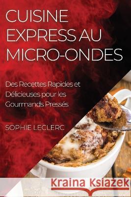 Cuisine Express au Micro-Ondes: Des Recettes Rapides et Delicieuses pour les Gourmands Presses Sophie Leclerc   9781835197660 Sophie Leclerc
