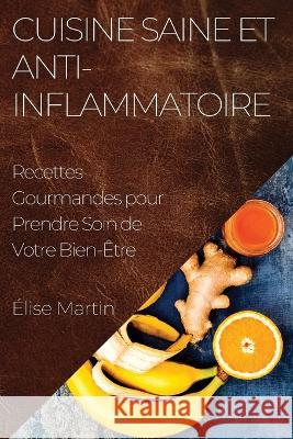 Cuisine Saine et Anti-Inflammatoire: Recettes Gourmandes pour Prendre Soin de Votre Bien-Etre Elise Martin   9781835197677 Elise Martin
