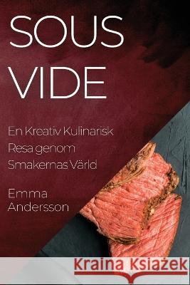 Sous Vide: En Kreativ Kulinarisk Resa genom Smakernas Varld Emma Andersson   9781835197813 Emma Andersson