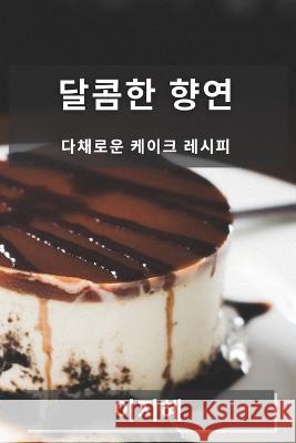 달콤한 향연: 다채로운 케이크 레시피 이 지혜 9781835197905 Not Avail