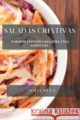 Saladas Criativas: Sabores Frescos para uma Vida Saudavel Sofia Silva   9781835198117 Sofia Silva
