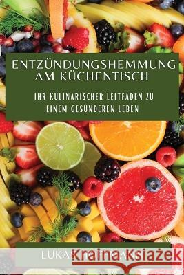 Entzundungshemmung am Kuchentisch: Ihr kulinarischer Leitfaden zu einem gesunderen Leben Lukas Hoffmann   9781835198261 Lukas Hoffmann