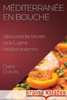 Mediterranee en Bouche: Decouvrez les Secrets de la Cuisine Mediterraneenne Claire DuBois   9781835198315 Claire DuBois