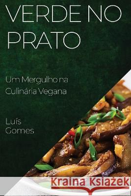 Verde no Prato: Um Mergulho na Culinaria Vegana Luis Gomes   9781835198445 Luis Gomes