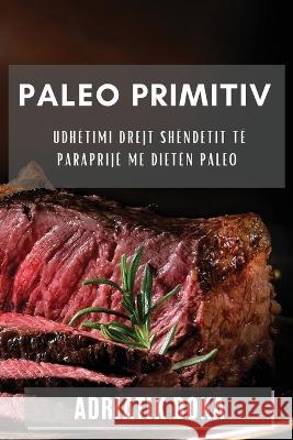 Paleo Primitiv: Udhetimi Drejt Shendetit te Paraprije me Dieten Paleo Adriatik Doka   9781835198520 Adriatik Doka