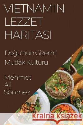 Vietnam'ın Lezzet Haritası: Doğu'nun Gizemli Mutfak Kulturu Mehmet Ali Soenmez   9781835198636 Mehmet Ali Sonmez