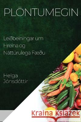 Ploentumegin: Leidbeiningar um Hreina og Natturulega Faedu Helga Jonsdottir   9781835198728 Helga Jonsdottir