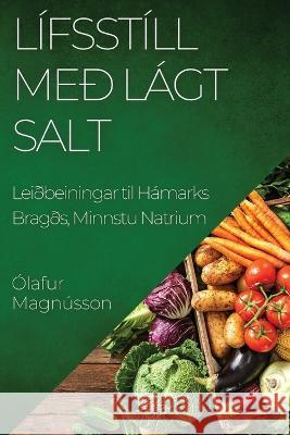 Lifsstill med Lagt Salt: Leidbeiningar til Hamarks Bragds, Minnstu Natrium Olafur Magnusson   9781835198742 Olafur Magnusson