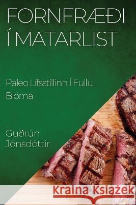 Fornfraedi I Matarlist: Paleo Lifsstillinn I Fullu Bloma Gudrun Jonsdottir   9781835198759 Guorun Jonsdottir